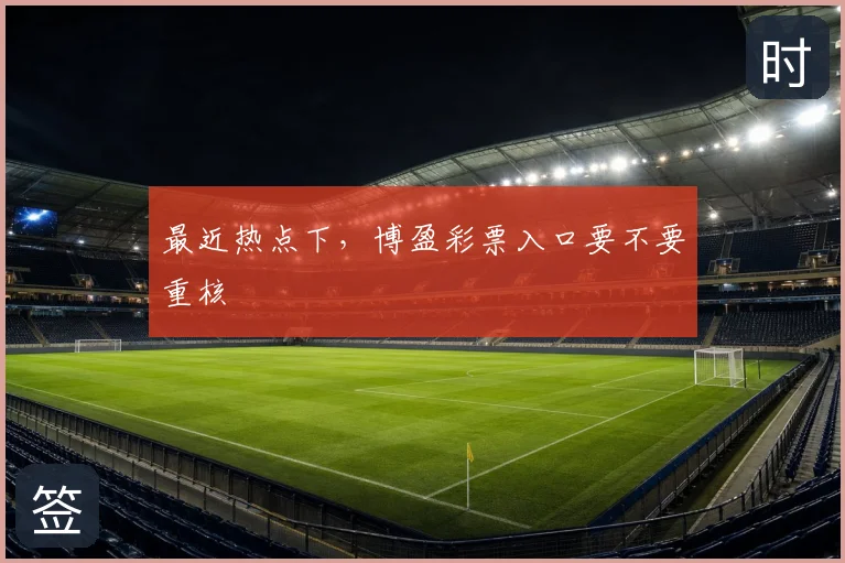 最近热点下，博盈彩票入口要不要重核