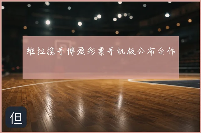 维拉携手博盈彩票手机版公布合作