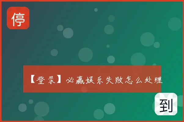 【登录】必赢娱乐失败怎么处理