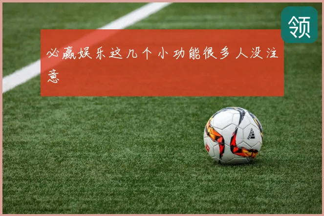 必赢娱乐这几个小功能很多人没注意