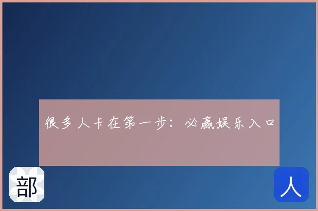 很多人卡在第一步：必赢娱乐入口