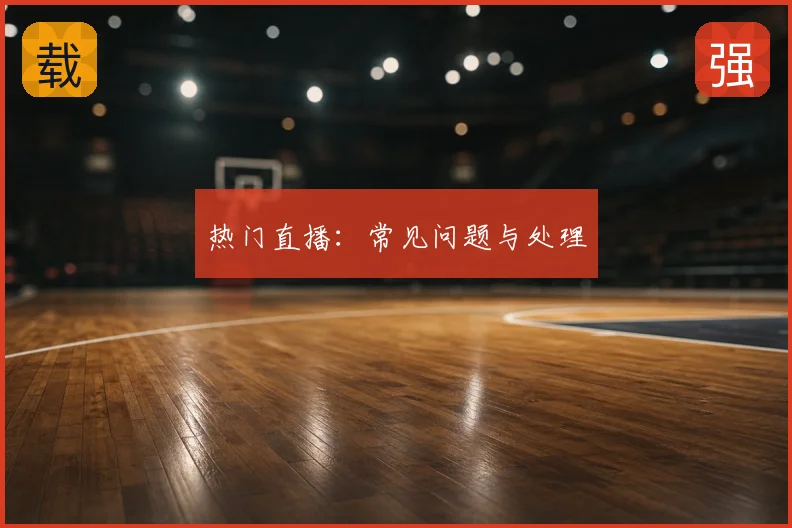 热门直播：常见问题与处理